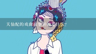 天仙配的戏曲故事讲的是什么？