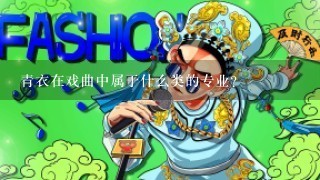 青衣在戏曲中属于什么类的专业？