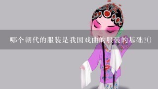 哪个朝代的服装是我国戏曲的服装的基础?()