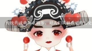 传统的戏曲如京剧等，对人们认识真正的历史有哪些作