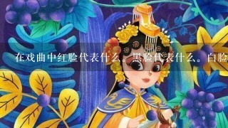 在戏曲中红脸代表什么。黑脸代表什么。白脸代表什么。紫脸代表什么？