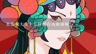 在影视大全上怎样缓存戏曲视频？