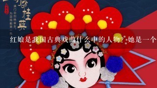 红娘是我国古典戏曲什么中的人物？她是1个敢做敢为的丫鬓。