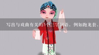 写出与戏曲有关的5个3字词语，例如跑龙套，唱白脸？