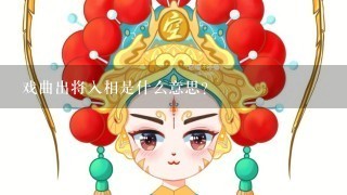 戏曲出将入相是什么意思？