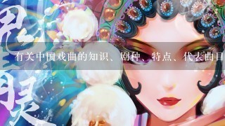 有关中国戏曲的知识、剧种、特点、代表曲目和演员、脸谱等资料