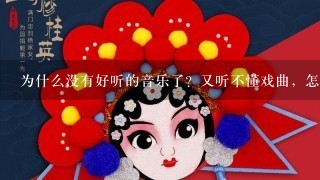 为什么没有好听的音乐了？又听不懂戏曲，怎么办？