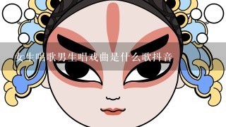 女生唱歌男生唱戏曲是什么歌抖音