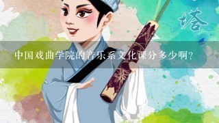 中国戏曲学院的音乐系文化课分多少啊?