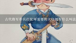 古代将军带兵打仗所需要的大印都有什么叫法？