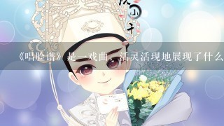 《唱脸谱》是1戏曲，活灵活现地展现了什么,热情洋