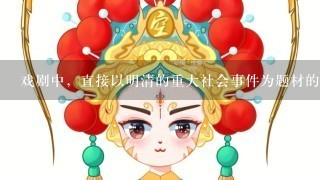 戏剧中，直接以明清的重大社会事件为题材的戏曲A鸣凤记B牡丹亭C清忠谱D窦娥冤