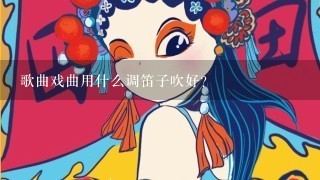 歌曲戏曲用什么调笛子吹好？