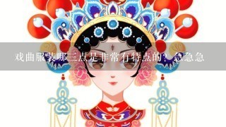 戏曲服装哪3点是非常有特点的？急急急