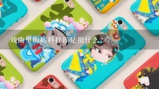 戏曲里的插科打诨是指什么？