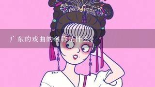 广东的戏曲的名称是什么？