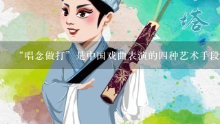 “唱念做打”是中国戏曲表演的4种艺术手段，分别指什么？
