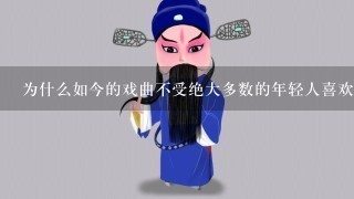 为什么如今的戏曲不受绝大多数的年轻人喜欢？