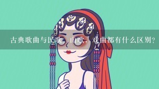 古典歌曲与民歌，山歌，戏曲都有什么区别？