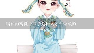 唱戏的高靴子底子是什么才料做成的