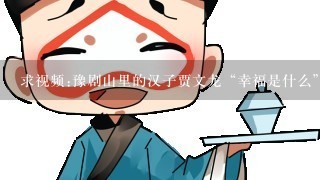 求视频:豫剧山里的汉子贾文龙“幸福是什么”唱段的