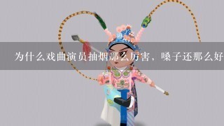 为什么戏曲演员抽烟那么厉害，嗓子还那么好