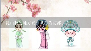 昆山腔的地方戏曲被称为花部。()