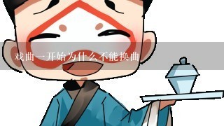 戏曲1开始为什么不能换曲