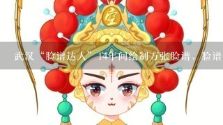 武汉“脸谱达人”14年间绘制万张脸谱，脸谱有着怎样