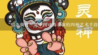 “唱念做打”是中国戏曲表演的4种艺术手段，分别指什么？