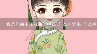 我是外的不懂戏曲的唱法,什么叫彩唱,什么叫清唱?我想学唱戏!