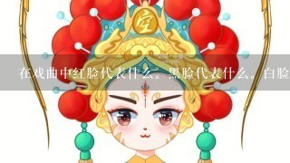 在戏曲中红脸代表什么。黑脸代表什么。白脸代表什么。紫脸代表什么。