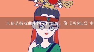 旦角是指戏曲中的女性形象，像《西厢记》中的红娘，表现的是年轻活泼俏丽的小家碧玉或丫环。这1旦角被称为（ ）。