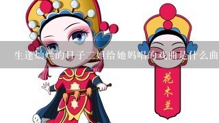 生逢灿烂的日子2姐给她妈唱的戏曲是什么曲子？