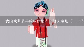 我国戏曲最早的成熟形式1般认为是（）1带产生的戏文。现在我国各民族各地区的戏曲剧种有（）种。