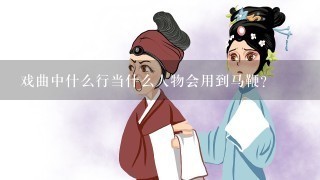 戏曲中什么行当什么人物会用到马鞭？