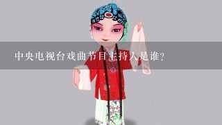 中央电视台戏曲节目主持人是谁？