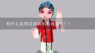 有什么是用吴语演唱的戏曲？？？