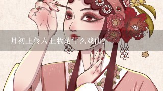 月初上伶人上妆是什么戏曲？