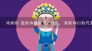 戏曲的 蓝脸和绿脸代表什么，黄脸和白脸代表什么，金脸和银脸代表什么