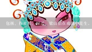 包拯、穆桂英、时迁、梁山伯在戏曲中是生，旦，净还