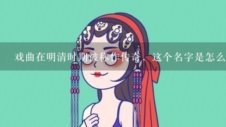 戏曲在明清时期被称作传奇，这个名字是怎么来的？