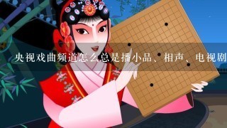 央视戏曲频道怎么总是播小品、相声、电视剧、动画评书等节目？