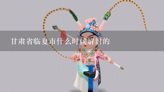 甘肃省临夏市什么时候解封的