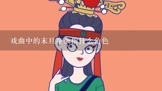 戏曲中的末旦净杂指什么角色