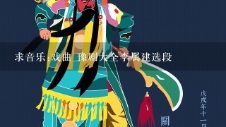 求音乐:戏曲 豫剧大全李属建选段