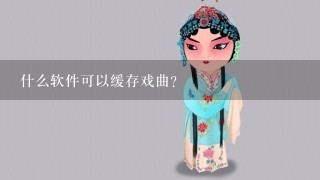 什么软件可以缓存戏曲？