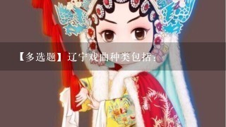 【多选题】辽宁戏曲种类包括: