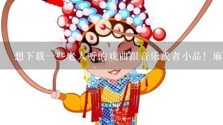 想下载1些老人听的戏曲跟音乐或者小品！麻烦各位帮忙！