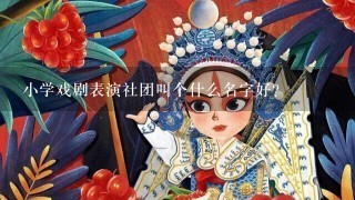 小学戏剧表演社团叫个什么名字好？